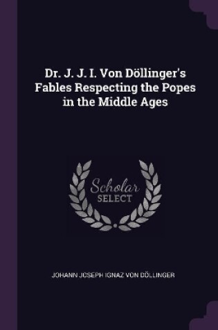 Cover of Dr. J. J. I. Von Döllinger's Fables Respecting the Popes in the Middle Ages