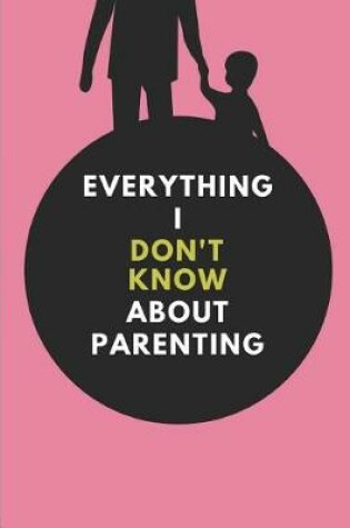 Cover of Everything I Don't Know about Parenting