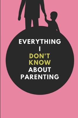 Book cover for Everything I Don't Know about Parenting