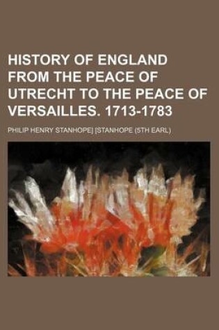 Cover of History of England from the Peace of Utrecht to the Peace of Versailles. 1713-1783