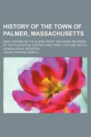 Cover of History of the Town of Palmer, Massachusetts; Early Known as the Elbow Tract Including Records of the Plantation, District and Town, 1716-1889. with a Genealogical Register