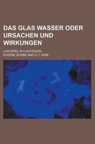 Cover of Das Glas Wasser Oder Ursachen Und Wirkungen; Lustspiel in 5 Aufzugen