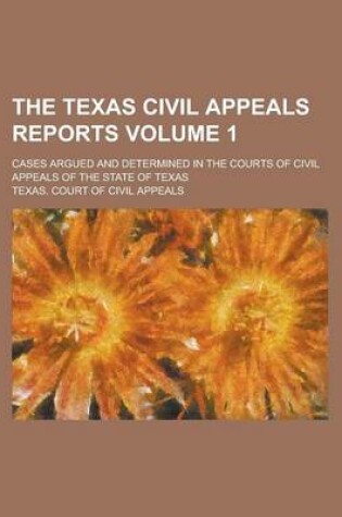 Cover of The Texas Civil Appeals Reports; Cases Argued and Determined in the Courts of Civil Appeals of the State of Texas Volume 1