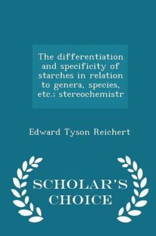 Cover of The Differentiation and Specificity of Starches in Relation to Genera, Species, Etc.; Stereochemistr - Scholar's Choice Edition