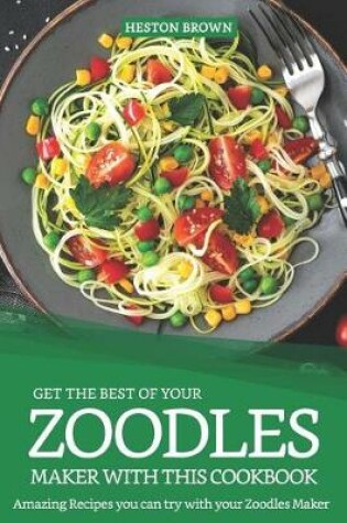 Cover of Get the Best of Your Zoodles Maker with This Cookbook