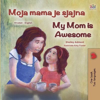 Book cover for My Mom is Awesome (Croatian English Bilingual Book for Kids)