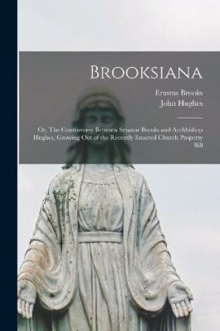 Cover of Brooksiana; or, The Controversy Between Senator Brooks and Archbishop Hughes, Growing out of the Recently Enacted Church Property Bill