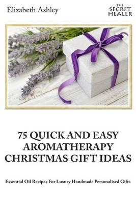 Cover of 75 Quick and Easy Aromatherapy Christmas Gifts Ideas