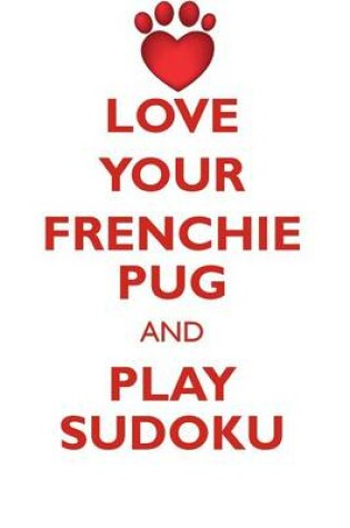 Cover of LOVE YOUR FRENCHIE PUG AND PLAY SUDOKU FRENCHIE PUG SUDOKU LEVEL 1 of 15