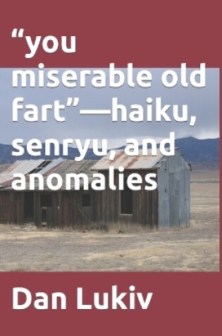 Cover of "you miserable old fart"-haiku, senryu, and anomalies