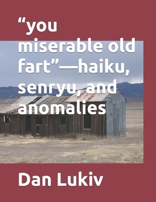 Book cover for "you miserable old fart"-haiku, senryu, and anomalies