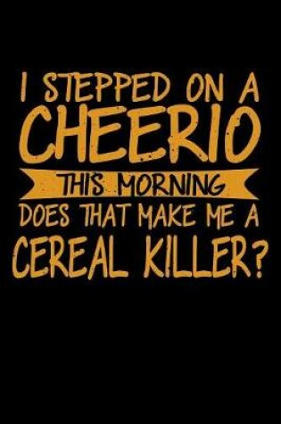 Cover of I Stepped On A Cheerio This Morning Does That Make Me A Cereal Killer