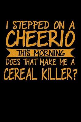 Book cover for I Stepped On A Cheerio This Morning Does That Make Me A Cereal Killer