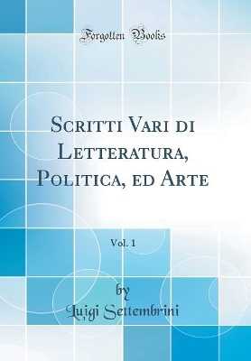Book cover for Scritti Vari Di Letteratura, Politica, Ed Arte, Vol. 1 (Classic Reprint)