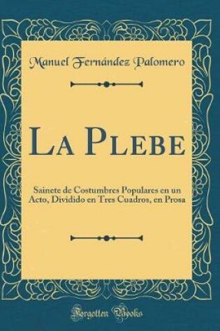 Cover of La Plebe: Sainete de Costumbres Populares en un Acto, Dividido en Tres Cuadros, en Prosa (Classic Reprint)