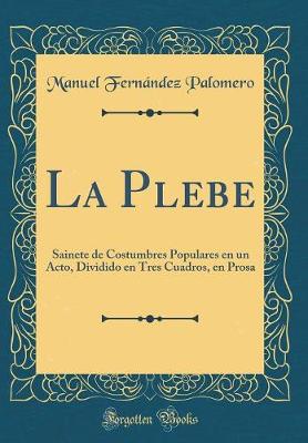 Book cover for La Plebe: Sainete de Costumbres Populares en un Acto, Dividido en Tres Cuadros, en Prosa (Classic Reprint)