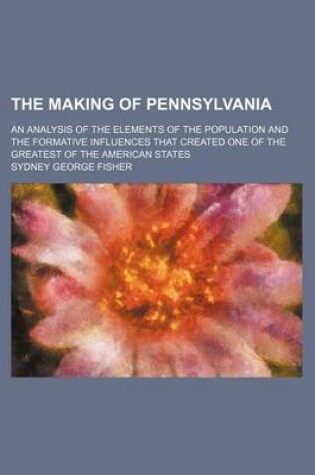 Cover of The Making of Pennsylvania; An Analysis of the Elements of the Population and the Formative Influences That Created One of the Greatest of the American States