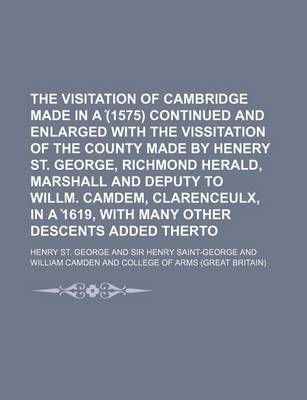 Book cover for The Visitation of Cambridge Made in a (1575) Continued and Enlarged with the Vissitation of the County Made by Henery St. George, Richmond Herald, Marshall and Deputy to Willm. Camdem, Clarenceulx, in a 1619, with Many Other Descents Added Therto