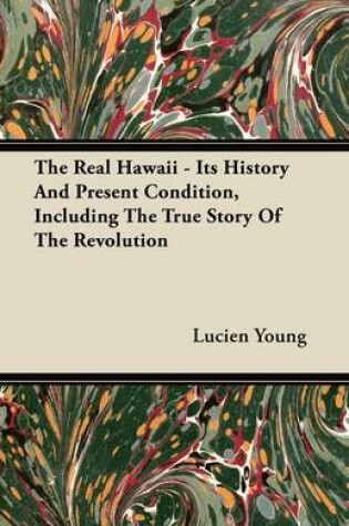 Cover of The Real Hawaii - Its History And Present Condition, Including The True Story Of The Revolution