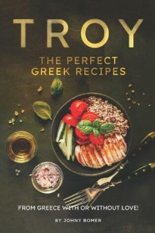 Cover of Troy - The Perfect Greek Recipes