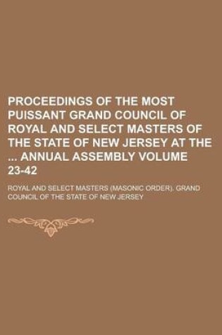 Cover of Proceedings of the Most Puissant Grand Council of Royal and Select Masters of the State of New Jersey at the Annual Assembly Volume 23-42