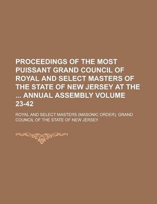 Book cover for Proceedings of the Most Puissant Grand Council of Royal and Select Masters of the State of New Jersey at the Annual Assembly Volume 23-42