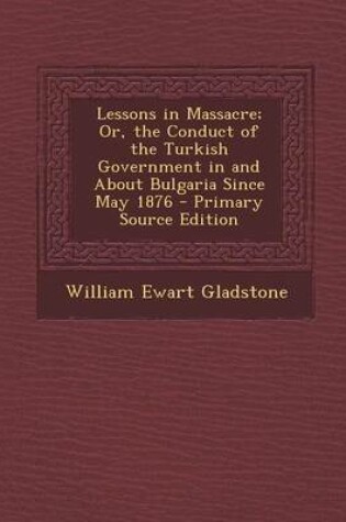 Cover of Lessons in Massacre; Or, the Conduct of the Turkish Government in and about Bulgaria Since May 1876