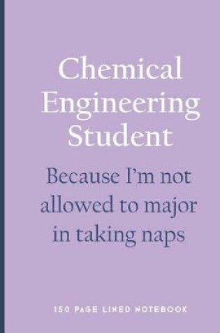 Cover of Chemical Engineering Student - Because I'm Not Allowed to Major in Taking Naps