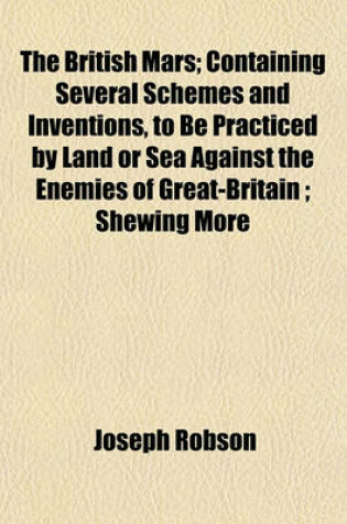 Cover of The British Mars; Containing Several Schemes and Inventions, to Be Practiced by Land or Sea Against the Enemies of Great-Britain; Shewing More