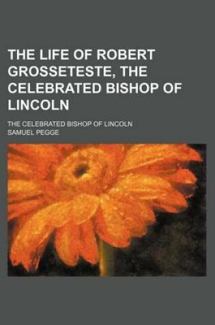 Cover of The Life of Robert Grosseteste, the Celebrated Bishop of Lincoln; The Celebrated Bishop of Lincoln