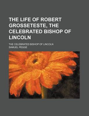 Book cover for The Life of Robert Grosseteste, the Celebrated Bishop of Lincoln; The Celebrated Bishop of Lincoln