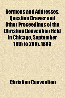 Book cover for Sermons and Addresses, Question Drawer and Other Proceedings of the Christian Convention Held in Chicago, September 18th to 20th, 1883