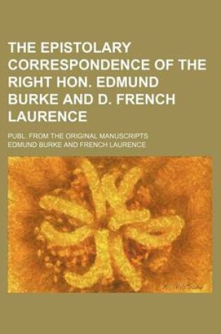 Cover of The Epistolary Correspondence of the Right Hon. Edmund Burke and D. French Laurence; Publ. from the Original Manuscripts