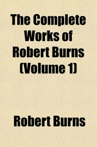 Cover of The Complete Works of Robert Burns; Containing His Poems, Songs, and Correspondence