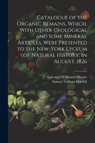 Cover of Catalogue of the Organic Remains, Which, With Other Geological and Some Mineral Articles, Were Presented to the New-York Lyceum of Natural History, in August, 1826