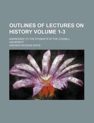 Book cover for Outlines of Lectures on History Volume 1-3; Addressed to the Students of the Cornell University