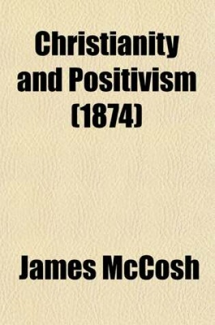 Cover of Christianity and Positivism; A Series of Lectures to the Times on Natural Theology and Apologetics