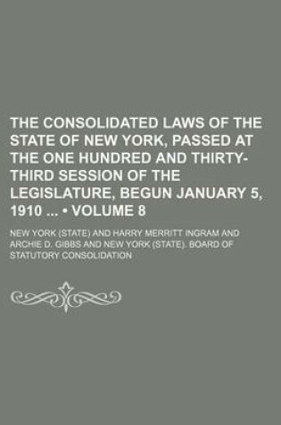 Cover of The Consolidated Laws of the State of New York, Passed at the One Hundred and Thirty-Third Session of the Legislature, Begun January 5, 1910 (Volume 8)