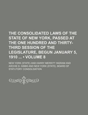 Book cover for The Consolidated Laws of the State of New York, Passed at the One Hundred and Thirty-Third Session of the Legislature, Begun January 5, 1910 (Volume 8)