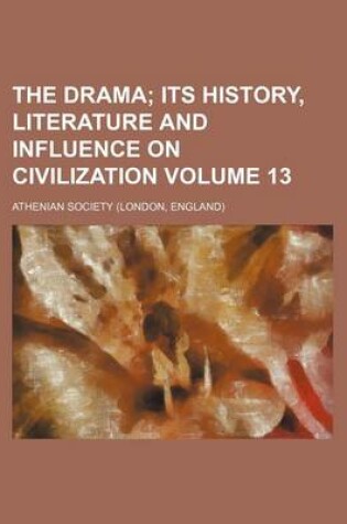 Cover of The Drama Volume 13; Its History, Literature and Influence on Civilization