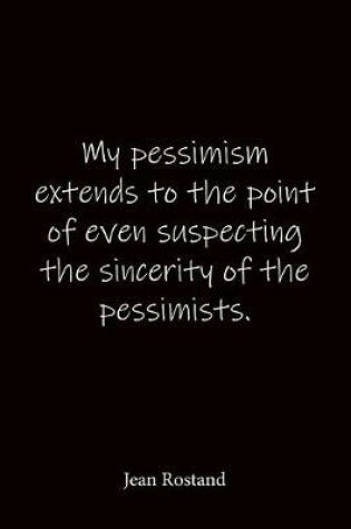 Cover of My pessimism extends to the point of even suspecting the sincerity of the pessimists. Jean Rostand
