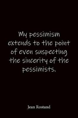 Book cover for My pessimism extends to the point of even suspecting the sincerity of the pessimists. Jean Rostand