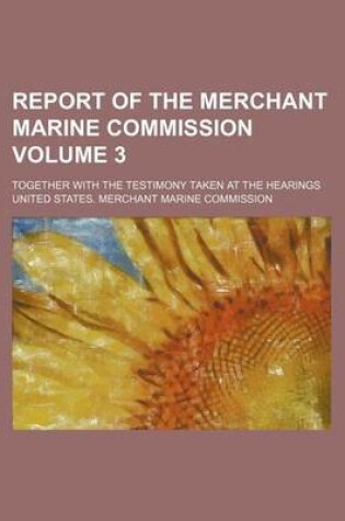Cover of Report of the Merchant Marine Commission; Together with the Testimony Taken at the Hearings Volume 3
