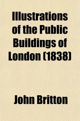 Book cover for Illustrations of the Public Buildings of London; With Historical and Descriptive Accounts of Each Ediface Volume 1