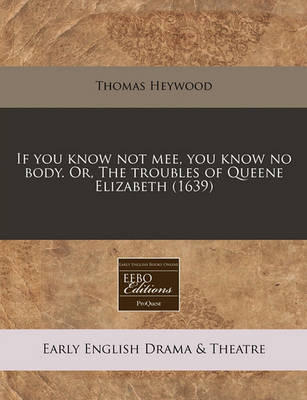 Book cover for If You Know Not Mee, You Know No Body. Or, the Troubles of Queene Elizabeth (1639)