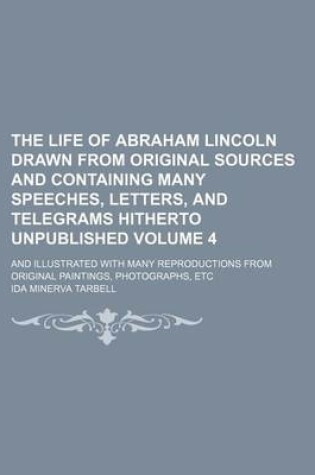 Cover of The Life of Abraham Lincoln Drawn from Original Sources and Containing Many Speeches, Letters, and Telegrams Hitherto Unpublished Volume 4; And Illust