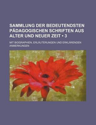 Book cover for Sammlung Der Bedeutendsten Padagogischen Schriften Aus Alter Und Neuer Zeit (3 ); Mit Biographien, Erlauterungen Und Erklarenden Anmerkungen