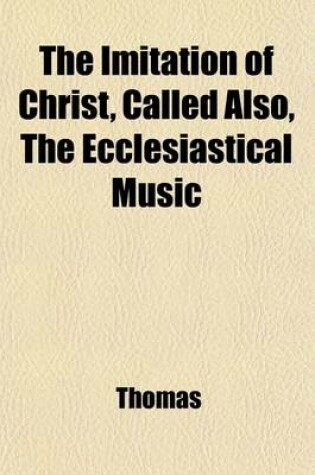 Cover of The Imitation of Christ; Called Also the Ecclesiastical Music