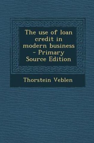 Cover of The Use of Loan Credit in Modern Business - Primary Source Edition