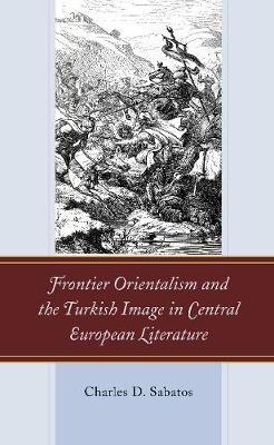 Cover of Frontier Orientalism and the Turkish Image in Central European Literature